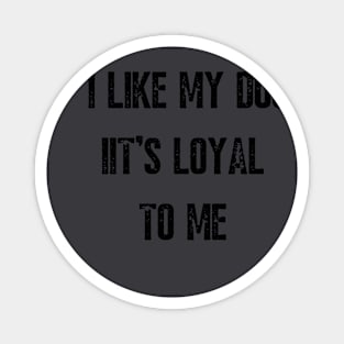 I LIKE MY DOG IT'S LOYAL TO ME Magnet